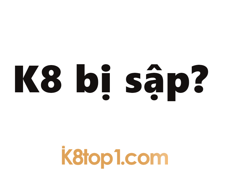 K8 bị sập