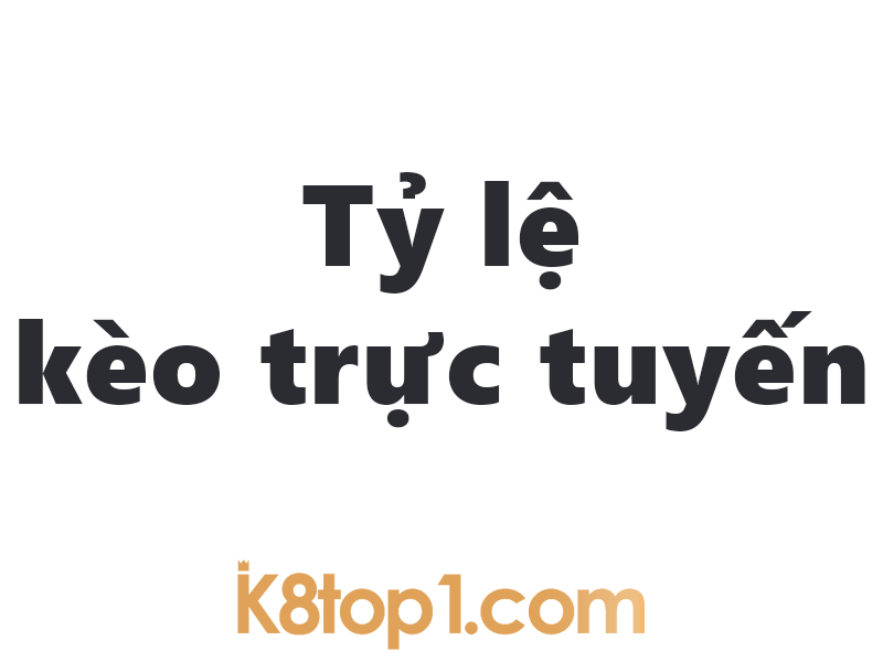 Tỷ lệ kèo trực tuyến K8